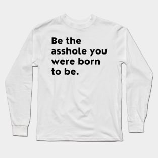 Be The Asshole You Were Born To Be. You Do You. Long Sleeve T-Shirt